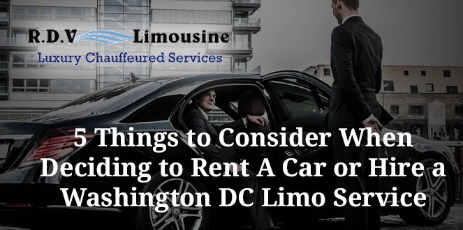 5 Things to Consider When Deciding to Rent A Car or Hire a Washington DC Limo Service
