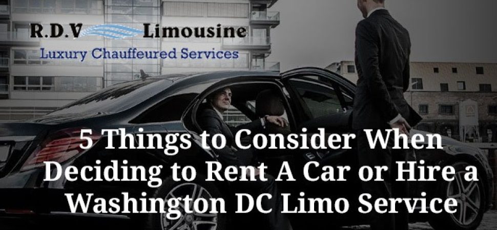 5 Things to Consider When Deciding to Rent A Car or Hire a Washington DC Limo Service